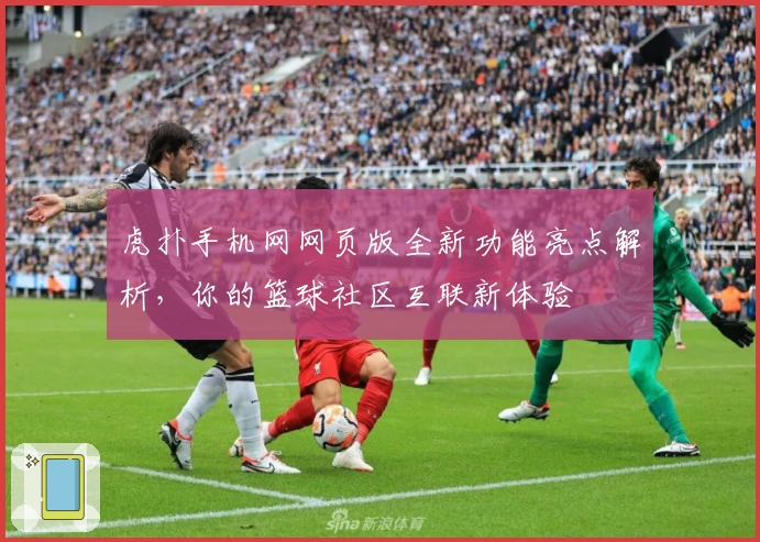 虎扑手机网网页版全新功能亮点解析，你的篮球社区互联新体验