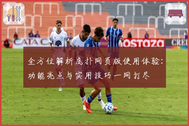 全方位解析虎扑网页版使用体验：功能亮点与实用技巧一网打尽