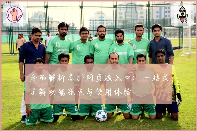 全面解析虎扑网页版入口：一站式了解功能亮点与使用体验