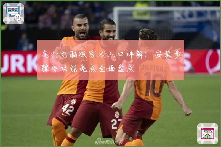 虎扑电脑版官方入口详解:安装步骤与功能亮点全面盘点