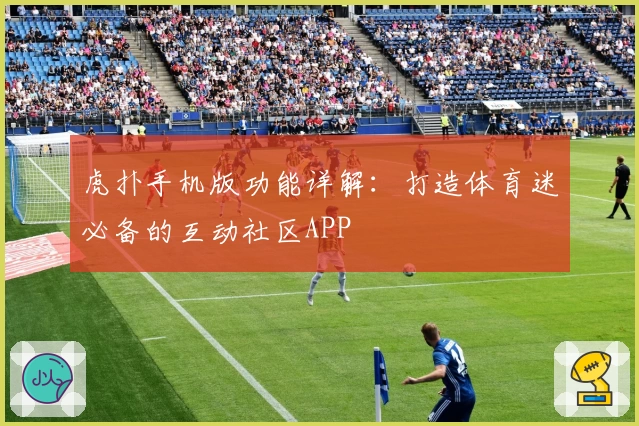 虎扑手机版功能详解：打造体育迷必备的互动社区APP