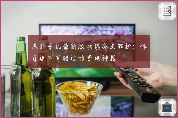 虎扑手机最新版功能亮点解析：体育迷不可错过的资讯神器