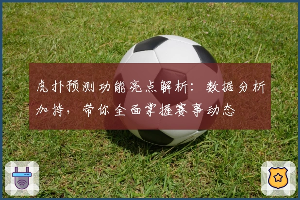 虎扑预测功能亮点解析：数据分析加持，带你全面掌握赛事动态