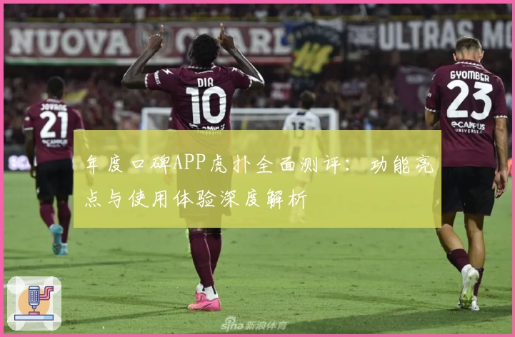 年度口碑APP虎扑全面测评：功能亮点与使用体验深度解析