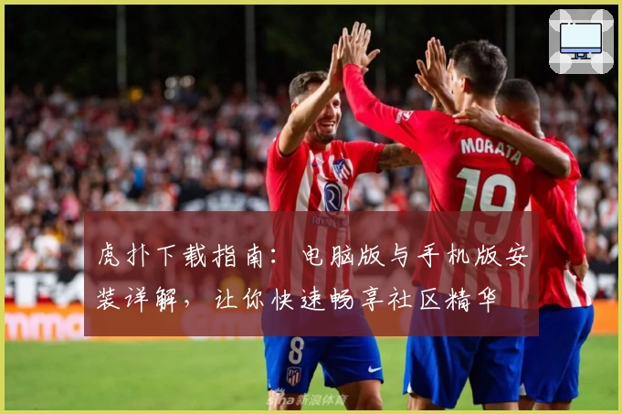 虎扑下载指南：电脑版与手机版安装详解，让你快速畅享社区精华