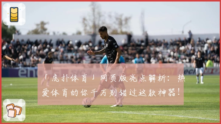 「虎扑体育」网页版亮点解析：热爱体育的你千万别错过这款神器！