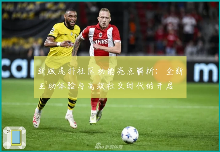 新版虎扑社区功能亮点解析：全新互动体验与高效社交时代的开启