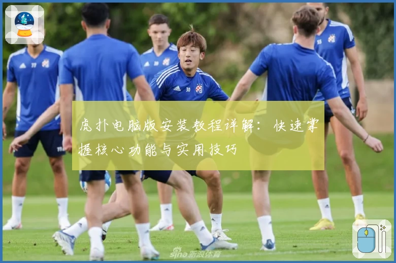 虎扑电脑版安装教程详解：快速掌握核心功能与实用技巧