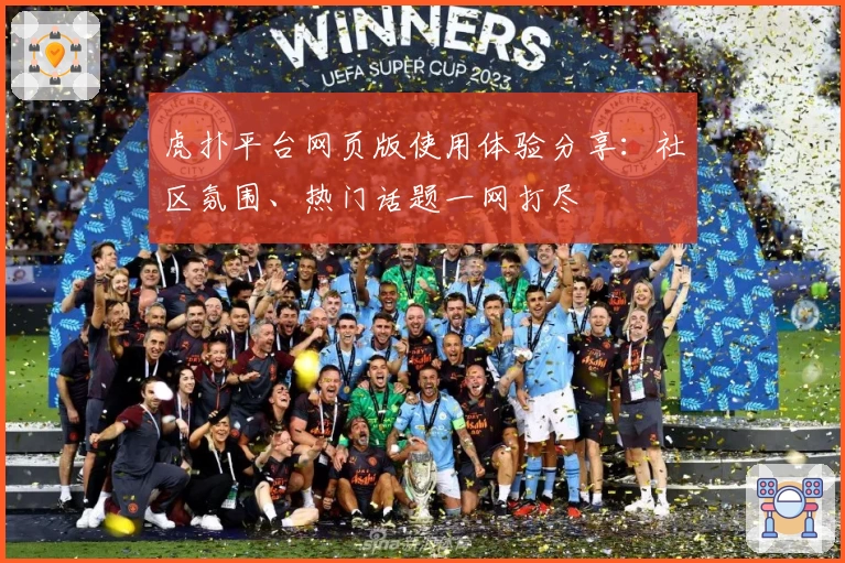 虎扑平台网页版使用体验分享：社区氛围、热门话题一网打尽