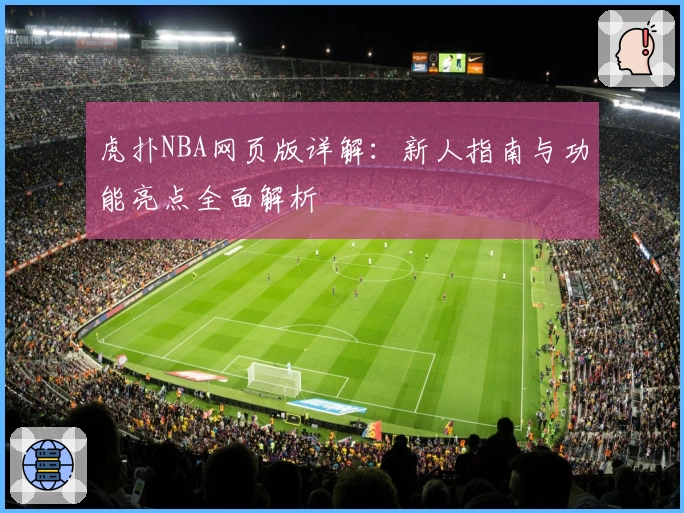 虎扑NBA网页版详解：新人指南与功能亮点全面解析