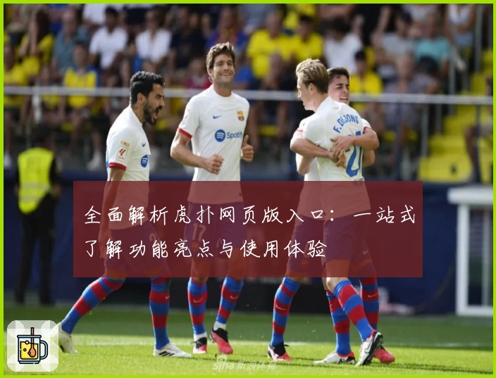 全面解析虎扑网页版入口：一站式了解功能亮点与使用体验