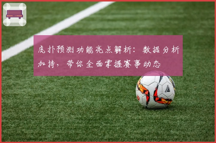 虎扑预测功能亮点解析：数据分析加持，带你全面掌握赛事动态