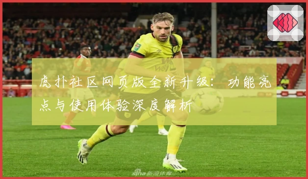 虎扑社区网页版全新升级：功能亮点与使用体验深度解析