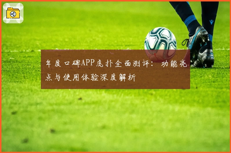 年度口碑APP虎扑全面测评：功能亮点与使用体验深度解析