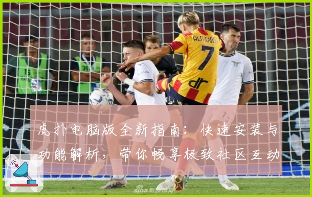 虎扑电脑版全新指南:快速安装与功能解析,带你畅享极致社区互动体验