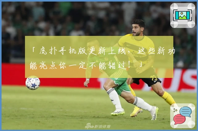 「虎扑手机版更新上线，这些新功能亮点你一定不能错过！」