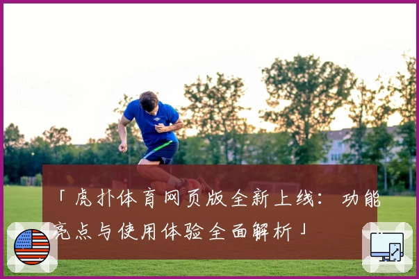 「虎扑体育网页版全新上线:功能亮点与使用体验全面解析」