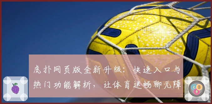 虎扑网页版全新升级：快速入口与热门功能解析，让体育迷畅聊无障碍