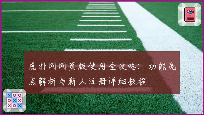 虎扑网网页版使用全攻略:功能亮点解析与新人注册详细教程