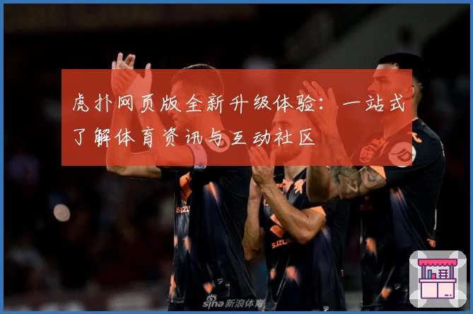 虎扑网页版全新升级体验：一站式了解体育资讯与互动社区