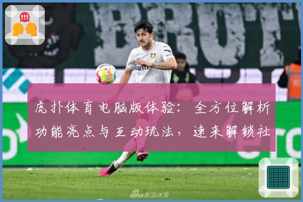 虎扑体育电脑版体验：全方位解析功能亮点与互动玩法，速来解锁社区新鲜动态
