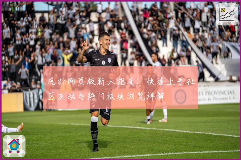 虎扑网页版新人指南：快速上手社区互动与热门板块浏览详解