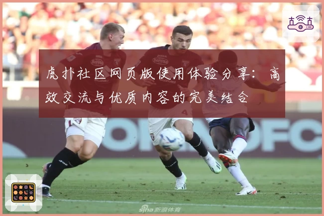 虎扑社区网页版使用体验分享：高效交流与优质内容的完美结合