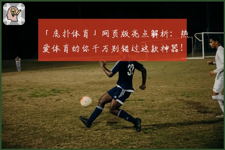 「虎扑体育」网页版亮点解析：热爱体育的你千万别错过这款神器！